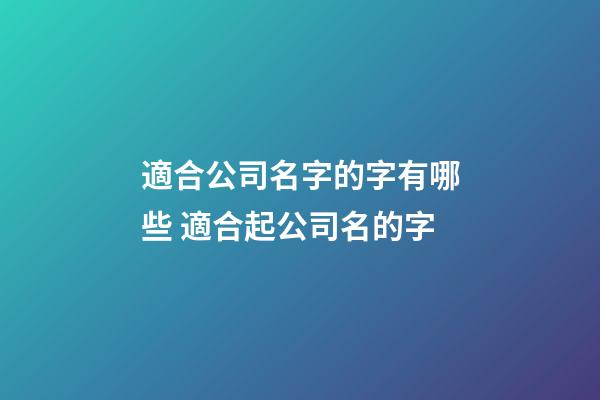 適合公司名字的字有哪些 適合起公司名的字-第1張-公司起名-玄機派